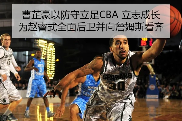 曹芷豪以防守立足CBA 立志成长为赵睿式全面后卫并向詹姆斯看齐